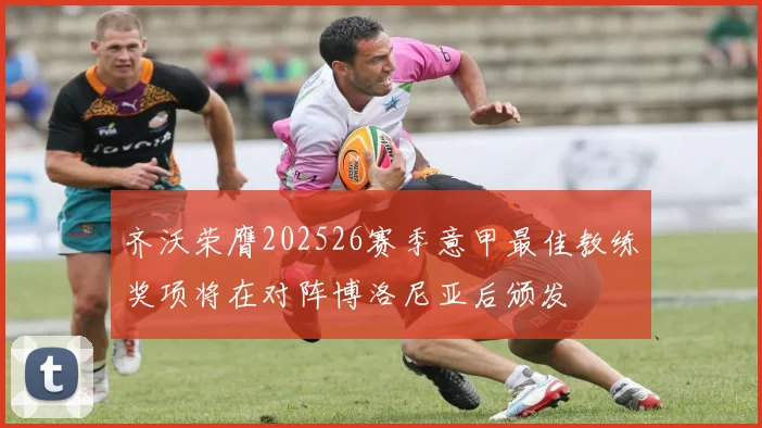 齐沃荣膺202526赛季意甲最佳教练奖项将在对阵博洛尼亚后颁发