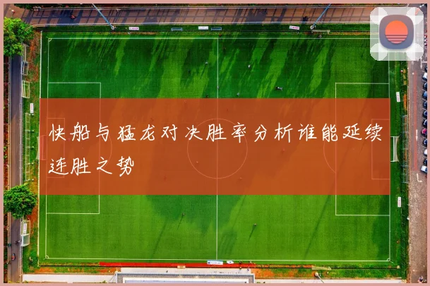 快船与猛龙对决胜率分析谁能延续连胜之势