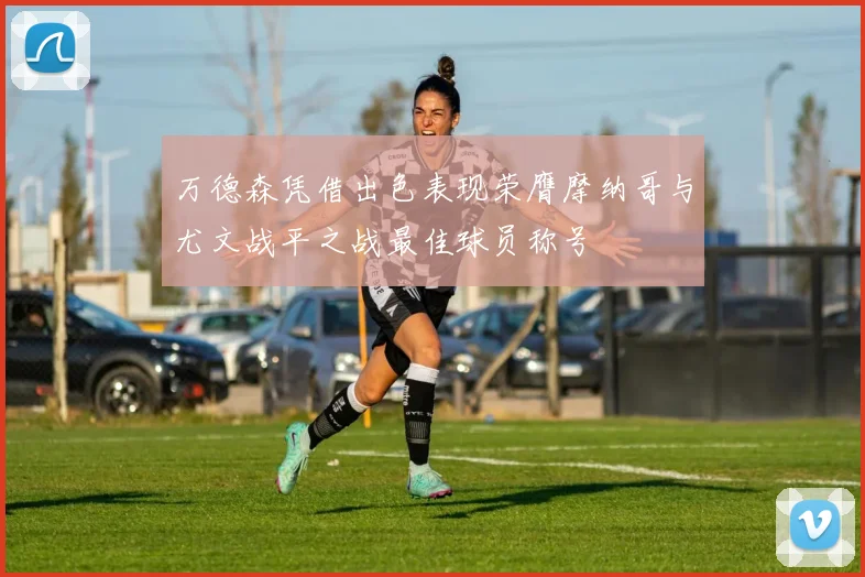万德森凭借出色表现荣膺摩纳哥与尤文战平之战最佳球员称号