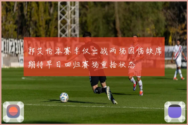 郭艾伦本赛季仅出战两场因伤缺席期待早日回归赛场重拾状态