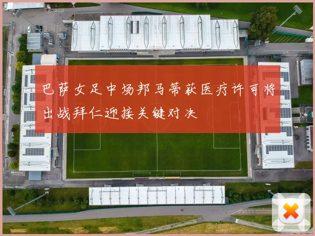巴萨女足中场邦马蒂获医疗许可将出战拜仁迎接关键对决