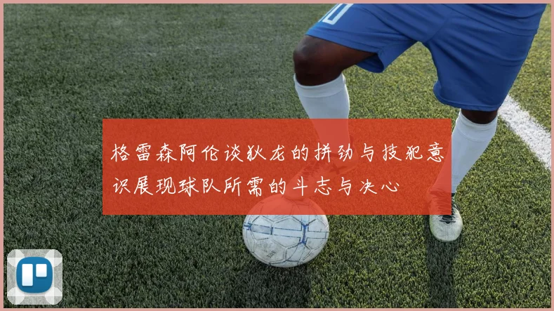 格雷森阿伦谈狄龙的拼劲与技犯意识展现球队所需的斗志与决心