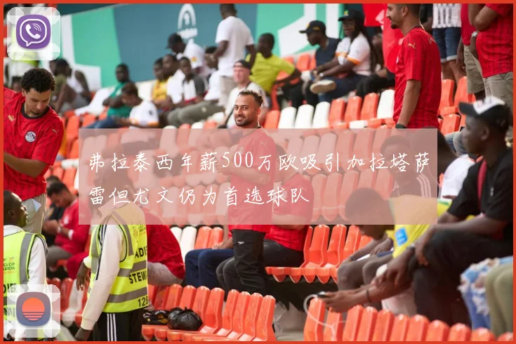 弗拉泰西年薪500万欧吸引加拉塔萨雷但尤文仍为首选球队