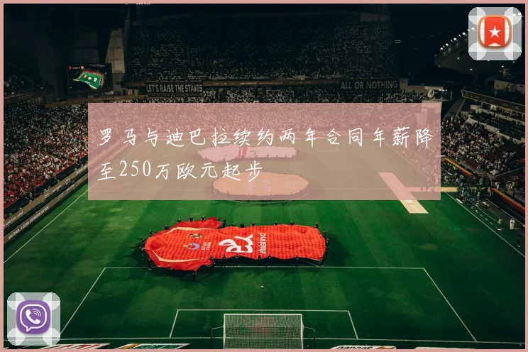 罗马与迪巴拉续约两年合同年薪降至250万欧元起步