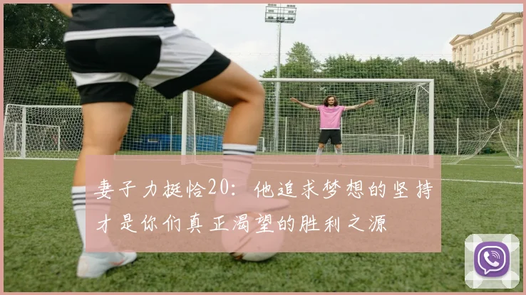 妻子力挺恰20：他追求梦想的坚持才是你们真正渴望的胜利之源